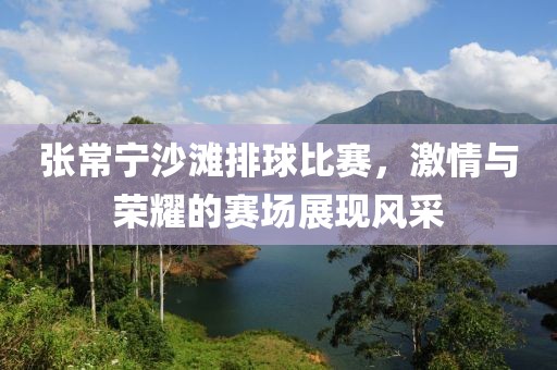 張常寧沙灘排球比賽，激情與榮耀的賽場展現(xiàn)風(fēng)采