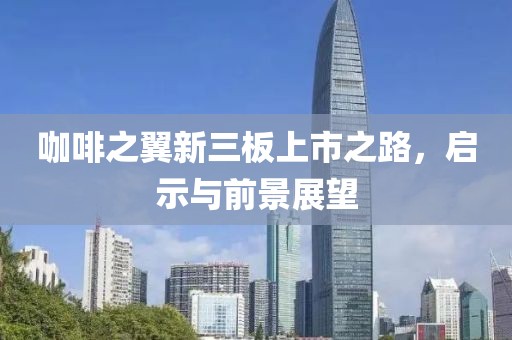 咖啡之翼新三板上市之路，啟示與前景展望