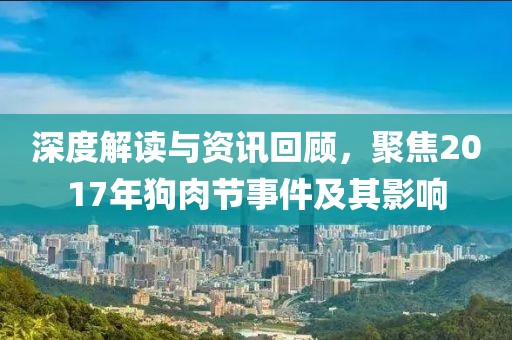 深度解讀與資訊回顧，聚焦2017年狗肉節(jié)事件及其影響