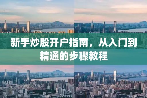 新手炒股開戶指南，從入門到精通的步驟教程