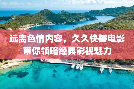 遠(yuǎn)離色情內(nèi)容，久久快播電影帶你領(lǐng)略經(jīng)典影視魅力