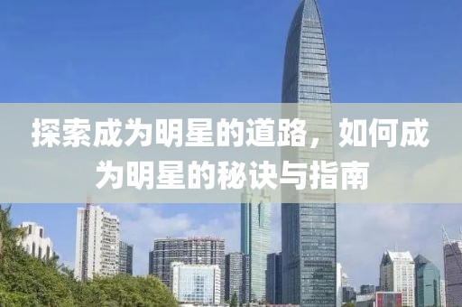 探索成為明星的道路，如何成為明星的秘訣與指南