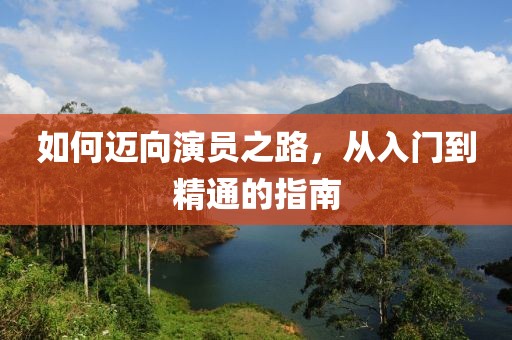 如何邁向演員之路，從入門到精通的指南