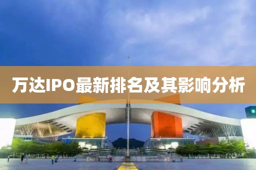 萬達IPO最新排名及其影響分析