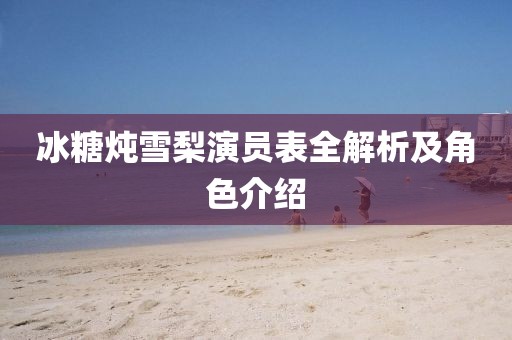 冰糖燉雪梨演員表全解析及角色介紹