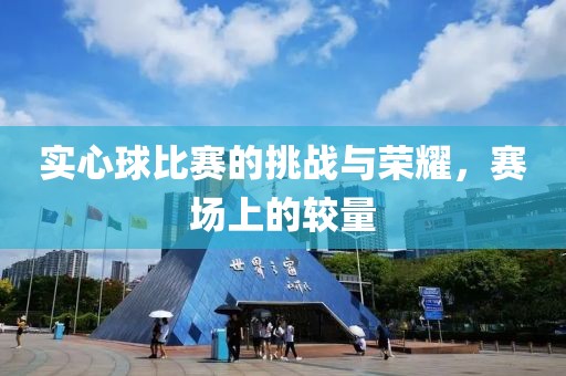 實心球比賽的挑戰(zhàn)與榮耀，賽場上的較量
