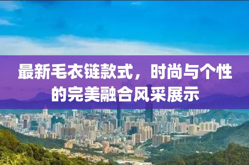 最新毛衣鏈款式，時(shí)尚與個(gè)性的完美融合風(fēng)采展示