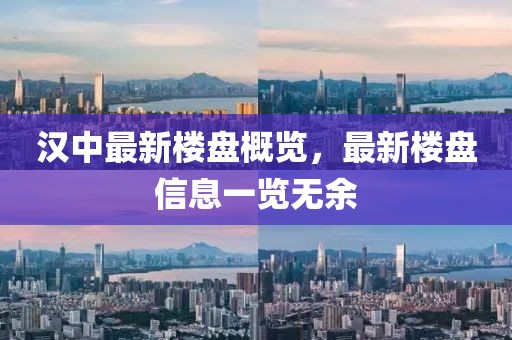 漢中最新樓盤概覽，最新樓盤信息一覽無余