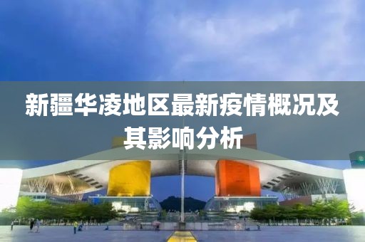 新疆華凌地區(qū)最新疫情概況及其影響分析