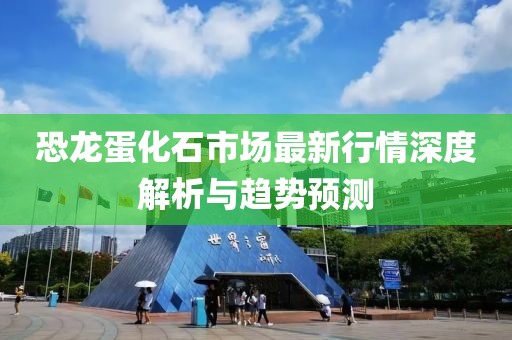 恐龍蛋化石市場(chǎng)最新行情深度解析與趨勢(shì)預(yù)測(cè)