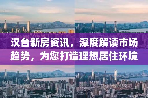 漢臺新房資訊，深度解讀市場趨勢，為您打造理想居住環(huán)境