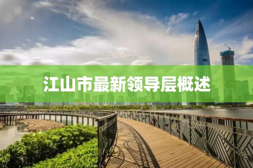 江山市最新領(lǐng)導(dǎo)層概述