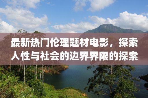 最新熱門倫理題材電影，探索人性與社會的邊界界限的探索