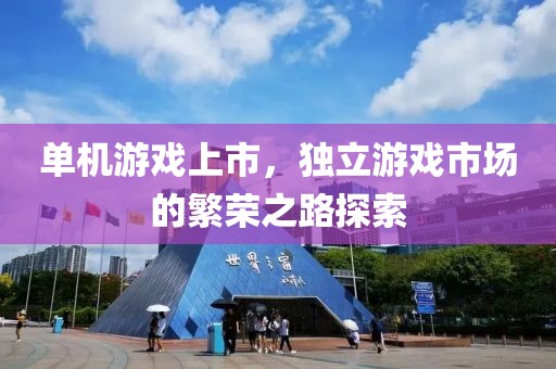 單機(jī)游戲上市，獨(dú)立游戲市場的繁榮之路探索