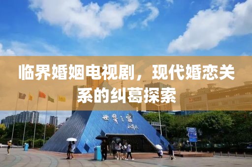 臨界婚姻電視劇，現(xiàn)代婚戀關(guān)系的糾葛探索