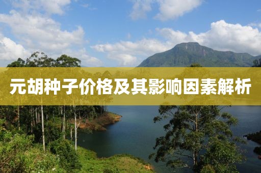 元胡種子價(jià)格及其影響因素解析