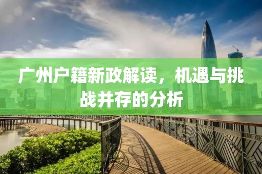 廣州戶籍新政解讀，機(jī)遇與挑戰(zhàn)并存的分析