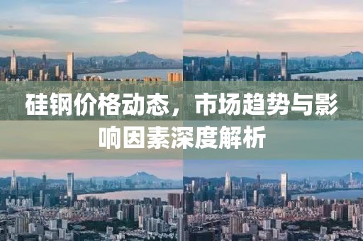 硅鋼價格動態(tài)，市場趨勢與影響因素深度解析
