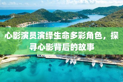 心影演員演繹生命多彩角色，探尋心影背后的故事