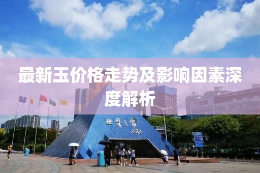 最新玉價(jià)格走勢(shì)及影響因素深度解析
