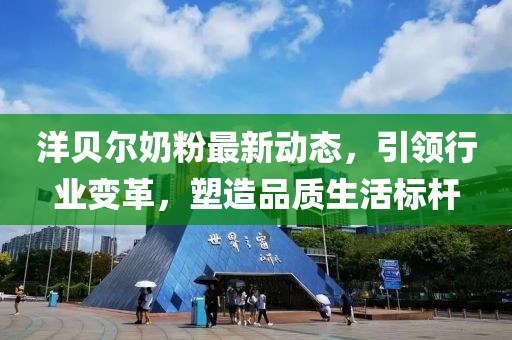洋貝爾奶粉最新動態(tài)，引領(lǐng)行業(yè)變革，塑造品質(zhì)生活標桿