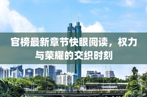 官榜最新章節(jié)快眼閱讀，權(quán)力與榮耀的交織時刻