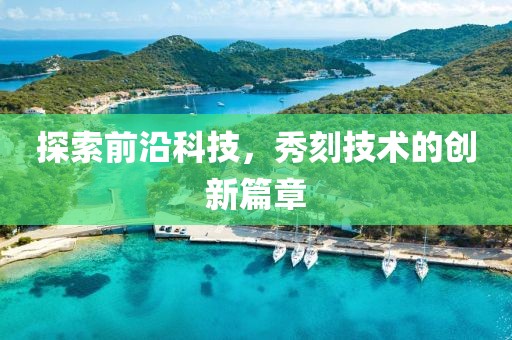 探索前沿科技，秀刻技術(shù)的創(chuàng)新篇章