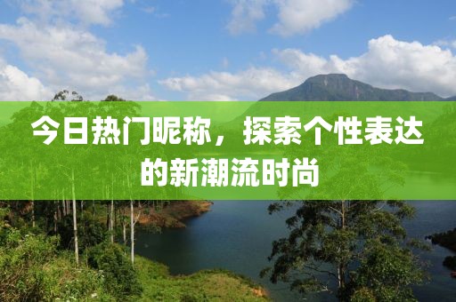 今日熱門昵稱，探索個性表達的新潮流時尚