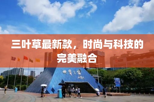 三葉草最新款，時(shí)尚與科技的完美融合