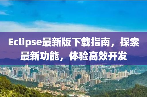 Eclipse最新版下載指南，探索最新功能，體驗高效開發(fā)