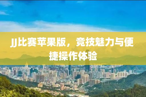 JJ比賽蘋果版，競技魅力與便捷操作體驗