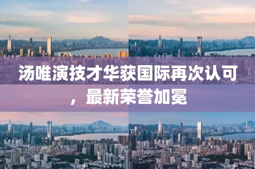 湯唯演技才華獲國際再次認(rèn)可，最新榮譽加冕