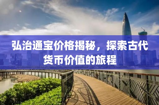 弘治通寶價(jià)格揭秘，探索古代貨幣價(jià)值的旅程