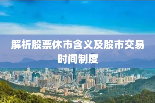 解析股票休市含義及股市交易時間制度