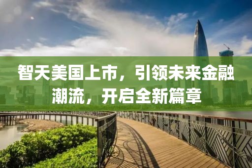 智天美國上市，引領(lǐng)未來金融潮流，開啟全新篇章