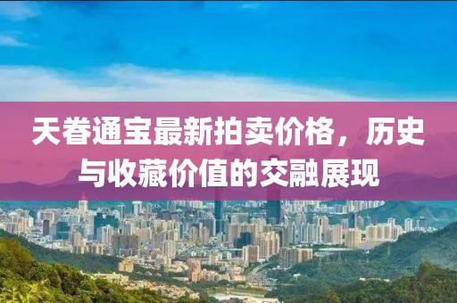 天眷通寶最新拍賣價(jià)格，歷史與收藏價(jià)值的交融展現(xiàn)