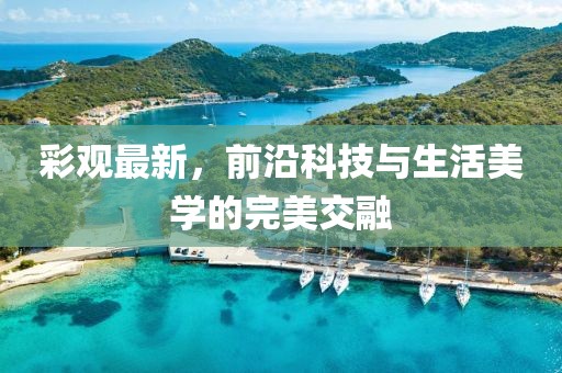 彩觀最新，前沿科技與生活美學(xué)的完美交融