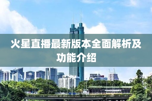 火星直播最新版本全面解析及功能介紹