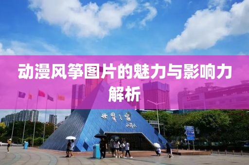 動漫風箏圖片的魅力與影響力解析