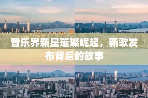 音樂界新星璀璨崛起，新歌發(fā)布背后的故事