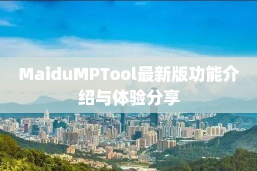 MaiduMPTool最新版功能介紹與體驗(yàn)分享