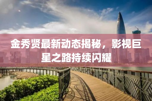 金秀賢最新動態(tài)揭秘，影視巨星之路持續(xù)閃耀