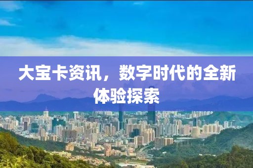 大寶卡資訊，數(shù)字時代的全新體驗探索