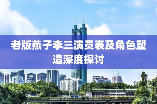 老版燕子李三演員表及角色塑造深度探討