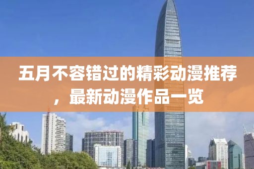 五月不容錯過的精彩動漫推薦，最新動漫作品一覽