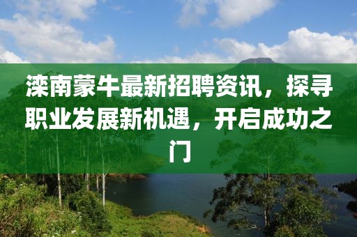 灤南蒙牛最新招聘資訊，探尋職業(yè)發(fā)展新機(jī)遇，開(kāi)啟成功之門(mén)