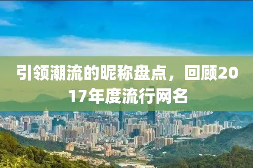引領(lǐng)潮流的昵稱(chēng)盤(pán)點(diǎn)，回顧2017年度流行網(wǎng)名