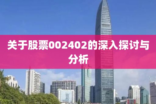 關(guān)于股票002402的深入探討與分析