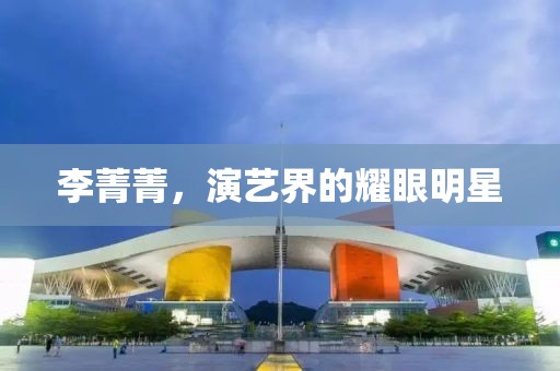 李菁菁，演藝界的耀眼明星