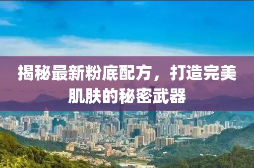 揭秘最新粉底配方，打造完美肌膚的秘密武器